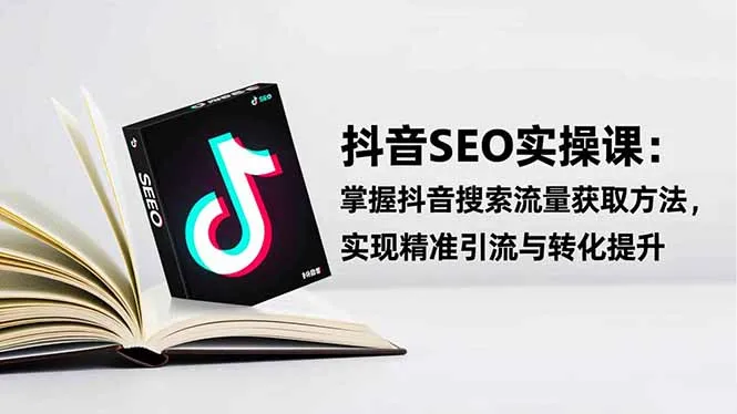 抖音SEO实战引流课:掌握抖音搜索流量获取方法,实现精准引流与转化提升-续财库