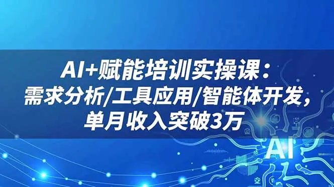 AI+赋能培训实操课：需求分析/工具应用/智能体开发，单月收入突破3万-续财库