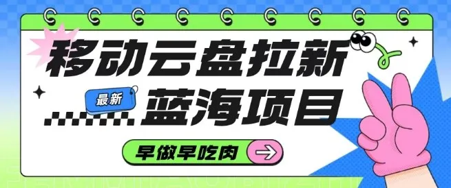 移动云盘拉新，最新蓝海项目，早做早吃肉，超高拉新比例-续财库