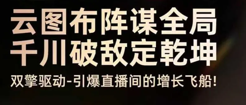 云图布阵谋全局千川破敌定乾坤，双擎驱动-引爆直播间的增长飞船，8月4日线下课-续财库
