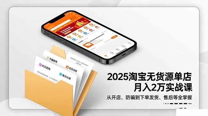 2025淘宝无货源单店月入2万-更11月：从开店、防骗到下单发货、售后全掌握-续财库