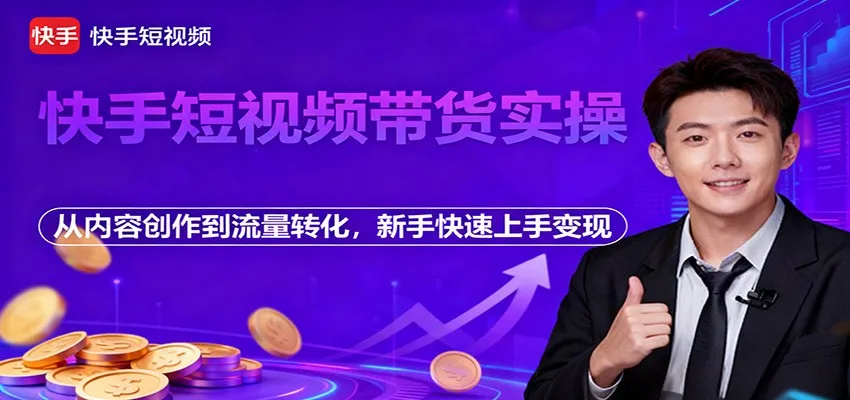 快手短视频带货实操,从内容创作到流量转化,新手快速上手变现-续财库