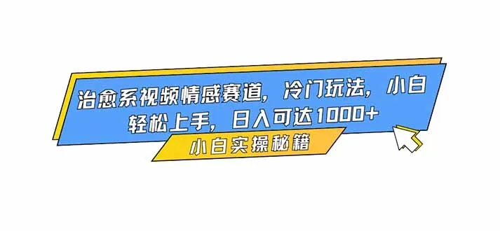 治愈系视频情感赛道，冷门玩法，小白轻松上手，日入可达1000+-续财库
