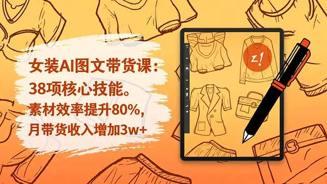 女装AI图文带货课：38项核心技能，素材效率提升80%，月带货收入增加3w+-续财库
