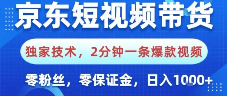 京东短视频带货，独家技术，2分钟一条爆款视频，0粉丝，0保证金，操作简单，日入1k【揭秘】-续财库