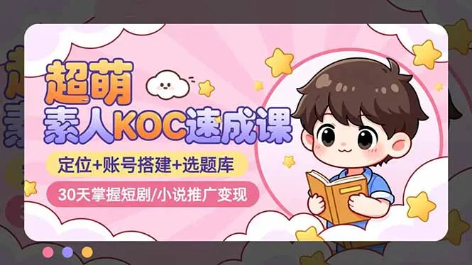超萌 素人KOC速成课：定位+账号搭建+选题库，30天掌握短剧/小说推广变现-续财库