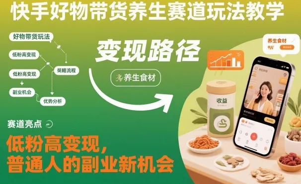 快手好物带货养生赛道玩法教学，低粉高变现，普通人的副业新机会-续财库