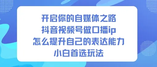开启你的自媒体之路，抖音视频号做口播ip，怎么提升自己的表达能力，小白首选玩法-续财库
