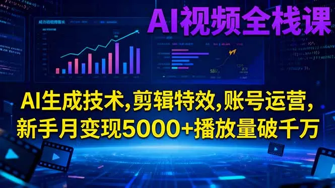 AI视频全栈课:AI生成技术,剪辑特效,账号运营,新手月变现5000+播放量破千万-续财库