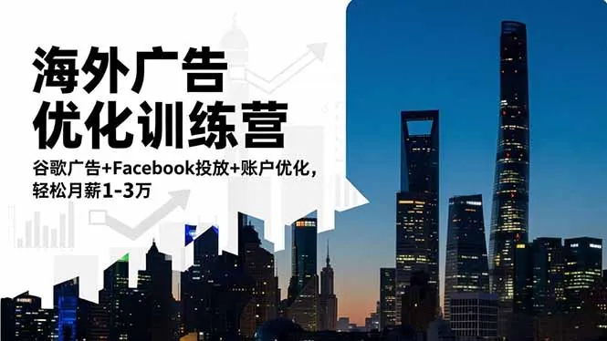 海外广告优化训练营:谷歌广告+Facebook投放+账户优化,轻松月薪1-3万-续财库