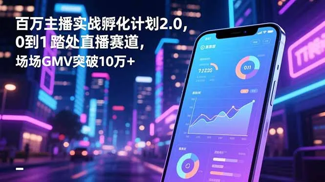 百万主播实战孵化计划2.0，0到1踏入直播赛道，场均GMV突破10万+-续财库
