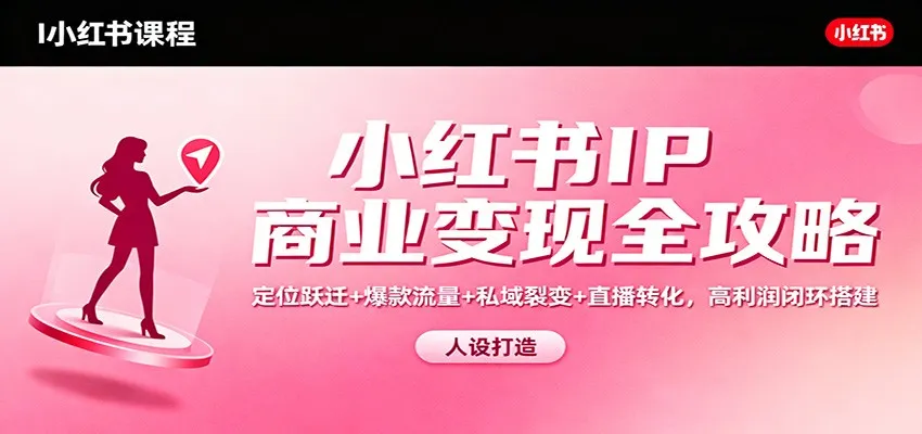 小红书IP商业变现全攻略:定位跃迁+爆款流量+私域裂变+直播转化,高利润闭环搭建-续财库