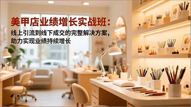 美甲店业绩增长实战班：线上引流到线下成交的完整解决方案，助力实现业绩持续增长-续财库