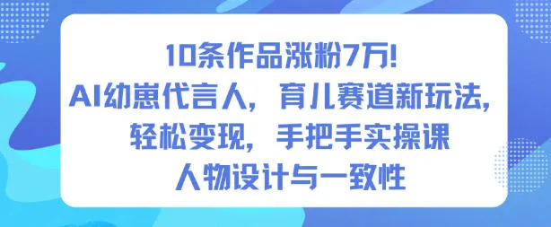 10条作品涨粉7W！AI幼崽代言人，育儿赛道新玩法，轻松变现，手把手实操课-续财库