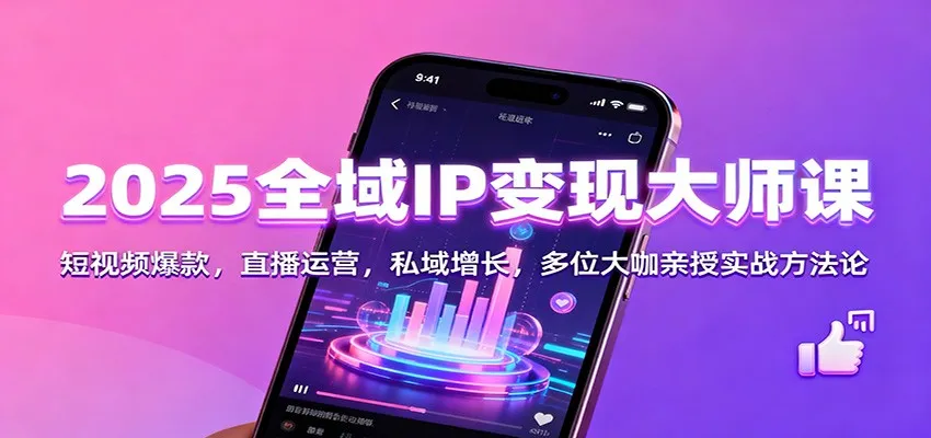 2025全域IP变现大师课:短视频爆款,直播运营,私域增长,多位大咖亲授实战方法论-续财库