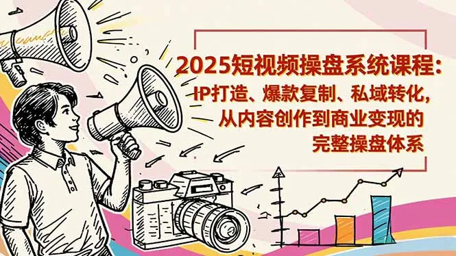 2025短视频操盘线下课程:IP打造、爆款复制、私域转化,从内容创作到商业变现的完整操盘体系-续财库