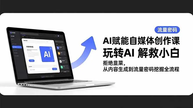 AI赋能自媒体创作课，玩转AI 解救小白 拒绝韭菜，从内容生成到流量密码挖掘全流程-续财库