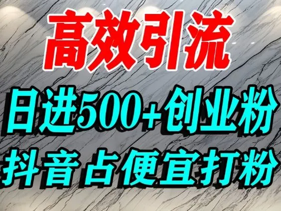 怎么打创业粉？抖音利用占便宜心理引流创业粉，单人日引500+精准流量-续财库
