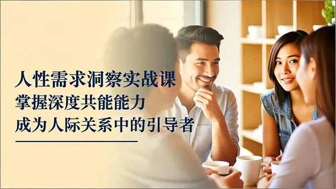 人性需求洞察实战课，掌握深度共感能力，成为人际关系中的引导者-续财库
