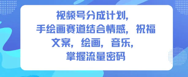 视频号分成计划，人生感悟手绘画赛道，文案，绘画，音乐，掌握流量密码-续财库
