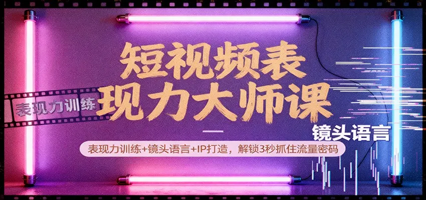短视频表现力大师课：表现力训练+镜头语言+IP打造，解锁3秒抓住流量密码-续财库