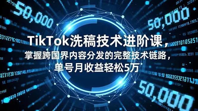 TikTok洗稿技术进阶课，掌握跨国界内容分发的完整技术链路，单号月收益轻松5万-续财库