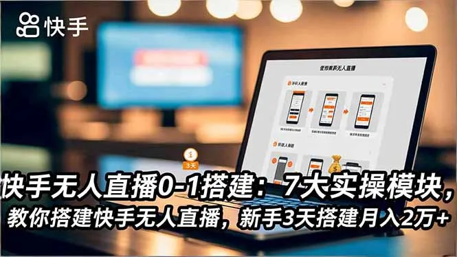 快手无人直播0-1搭建：7大实操模块，教你搭建快手无人直播，新手3天搭建月入2万+-续财库