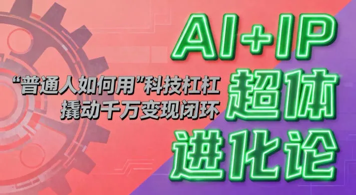 AI+IP超体进化论:普通人如何用“科技杠杆”撬动千万变现闭环?-续财库