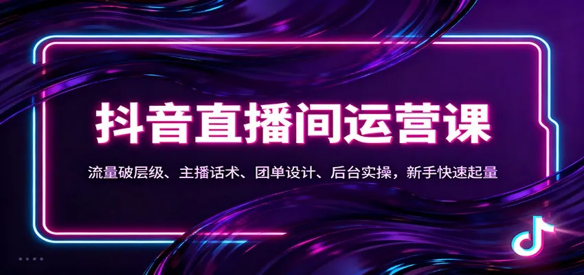 抖音同城直播间运营课:流量破层级、主播话术、团单设计、后台实操,新手快速起量-续财库