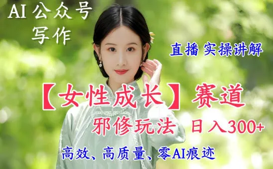 AI写作【女性成长】赛道内容邪修玩法，日入5张+，直播落地实操讲解-续财库