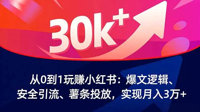 从0到1玩赚小红书：爆文逻辑、安全引流、薯条投放，实现月入3万+-续财库