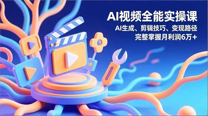 AI视频全能实操课，AI生成、剪辑技巧、变现路径，完整掌握月利润6万+-续财库