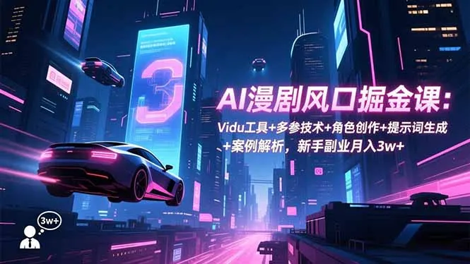 AI漫剧风口掘金课：Vidu工具+多参技术+角色创作+提示词生成+案例解析，新手副业月入3w+-续财库