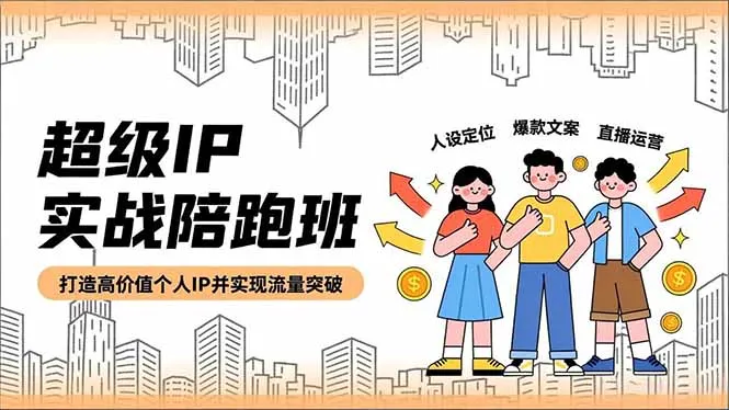 超级IP实战陪跑班,人设定位、爆款文案、直播运营,打造高价值个人IP并实现流量突破-续财库