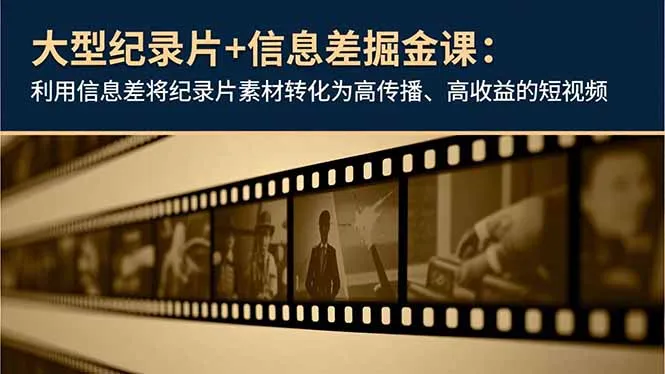 大型纪录片+信息差掘金课：利用信息差将纪录片素材转化为高传播、高收益的短视频-续财库