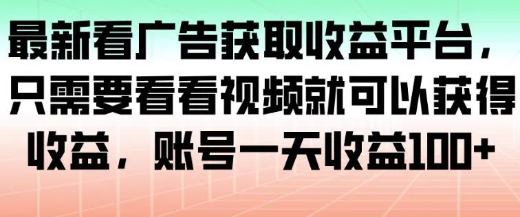 最新看广告获取收益平台，只需要看看视频就可以获得收益，账号一天收益100+-续财库