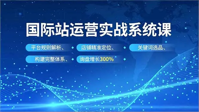 国际站运营实战系统课，平台规则解析、店铺精准定位、关键词选品，构建完整体系询盘增长300%-续财库