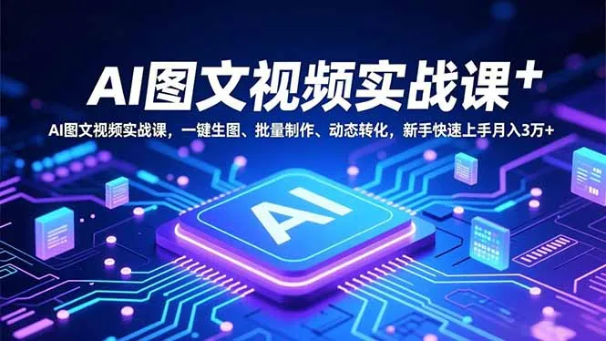 AI图文视频实战课,一键生图、批量制作、动态转化,新手快速上手月入3万+-续财库