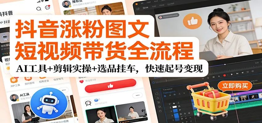 抖音涨粉图文短视频带货全流程，AI工具+剪辑实操+选品挂车，快速起号变现-续财库