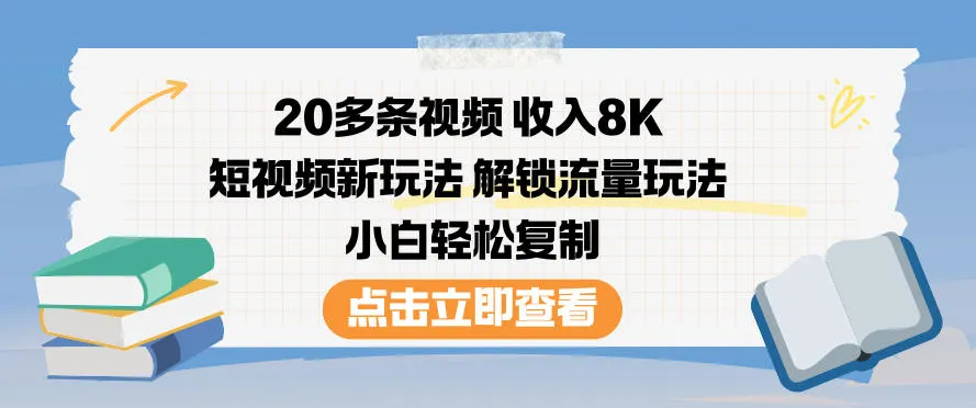 20多条视频收入8K，短视频新玩法，解锁流量玩法，小白轻松复制-续财库