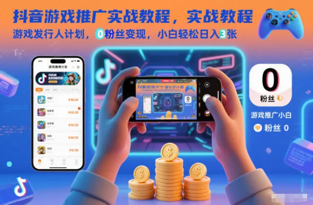 抖音游戏推广实战教程,游戏发行人计划,0粉丝变现,小白轻松日入3张-续财库