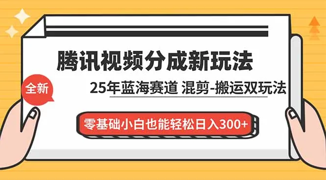 腾讯视频分成计划最新教程：25年蓝海赛道，混剪、搬运双玩法，零基础小白也能轻松日入300+-续财库