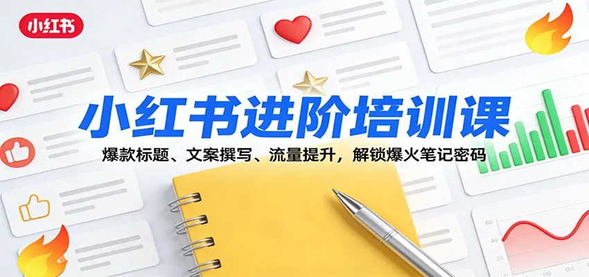 小红书进阶培训课：爆款标题、文案撰写、流量提升，解锁爆火笔记密码-续财库