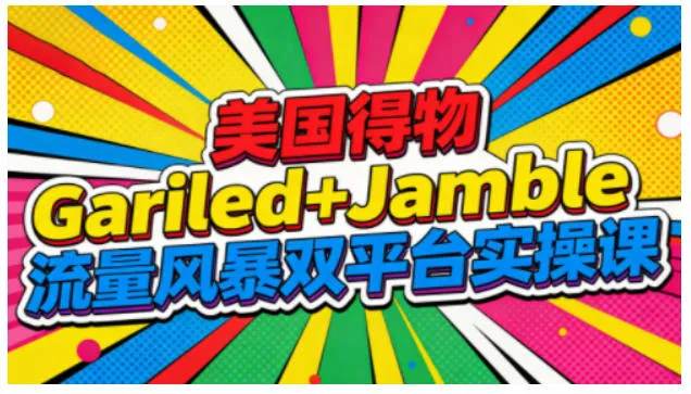 美国得物Gariled+Jamble流量风暴双平台实操课，两大美国热门平台全流程运营-续财库