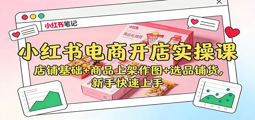 小红书电商开店实操课：店铺基础+商品上架作图+选品铺货，新手快速上手-续财库