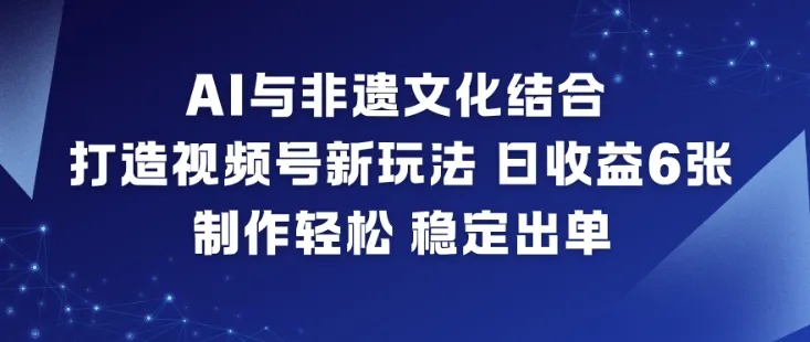 AI与非遗文化结合，打造视频号新玩法，日收益6张，制作轻松，稳定出单-续财库