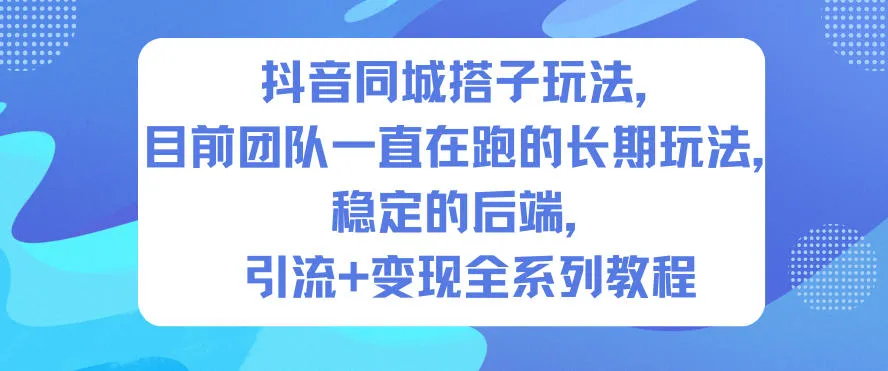 抖音同城搭子玩法，目前团队一直在跑的长期玩法，稳定的后端，引流+变现全系列教程-续财库