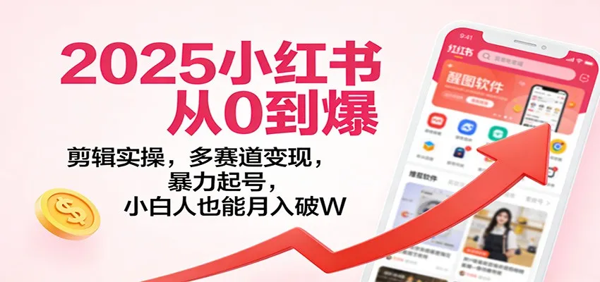 2025小红书从0到爆：剪辑实操，多赛道变现，暴力起号，零基础也能月入破W-续财库