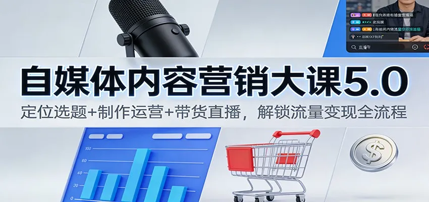 自媒体内容营销大课5.0：定位选题+制作运营+带货直播，解锁流量变现全流程-续财库