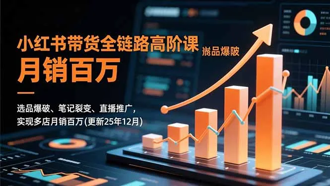 小红书带货全链路高阶课,选品爆破、笔记裂变、直播推广,实现多店月销百万(更新25年12月-续财库
